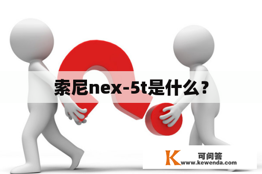 索尼nex-5t是什么？