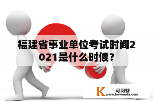 福建省事业单位考试时间2021是什么时候？