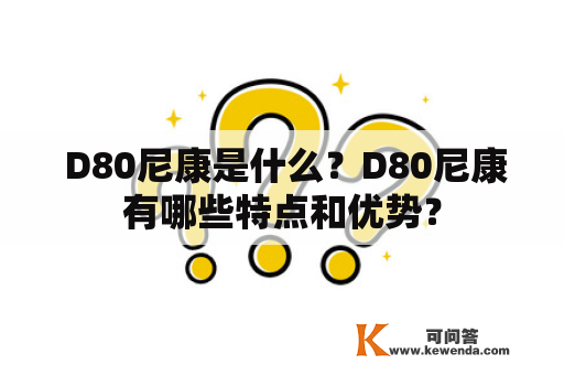  D80尼康是什么？D80尼康有哪些特点和优势？