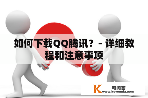 如何下载QQ腾讯？- 详细教程和注意事项