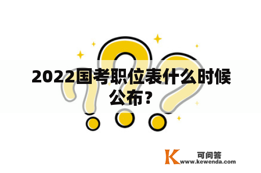 2022国考职位表什么时候公布？