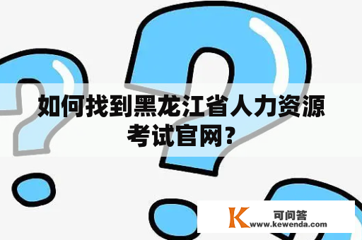 如何找到黑龙江省人力资源考试官网？