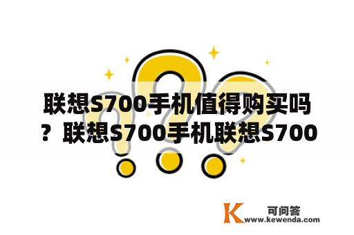 联想S700手机值得购买吗？联想S700手机联想S700手机是一款性价比较高的手机，拥有不错的配置和外观设计。首先，该手机搭载了高通骁龙855处理器，性能强劲，可以满足大部分用户的需求。其次，该手机采用了6.5英寸全高清屏幕，显示效果出色，观影、玩游戏效果非常好。此外，该手机还拥有4GB内存和64GB存储空间，可以满足用户日常使用的需求。在拍照方面，该手机采用了1600万像素的后置摄像头和800万像素的前置摄像头，拍照效果不错。最后，该手机还支持快充功能，可以快速充电，方便用户的日常使用。