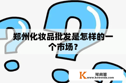 郑州化妆品批发是怎样的一个市场？