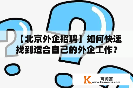 【北京外企招聘】如何快速找到适合自己的外企工作？