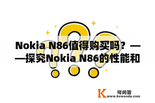 Nokia N86值得购买吗？——探究Nokia N86的性能和优缺点