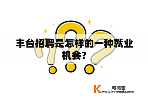 丰台招聘是怎样的一种就业机会？