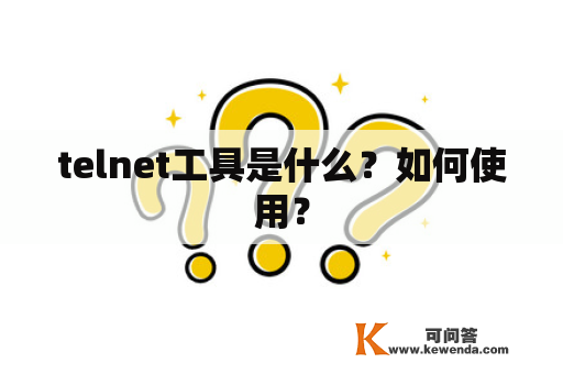 telnet工具是什么？如何使用？