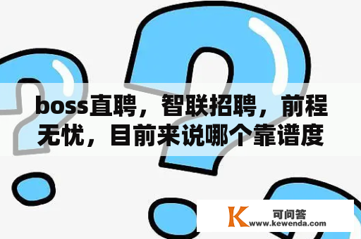 boss直聘，智联招聘，前程无忧，目前来说哪个靠谱度高些？对于互联网工作来说适合哪个？