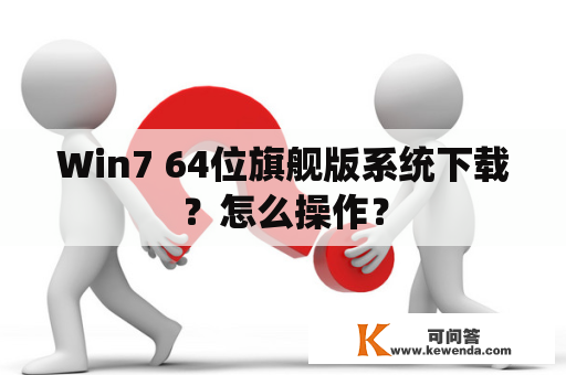 Win7 64位旗舰版系统下载？怎么操作？