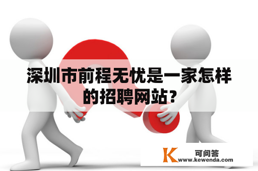 深圳市前程无忧是一家怎样的招聘网站？