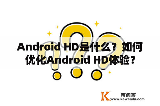Android HD是什么？如何优化Android HD体验？