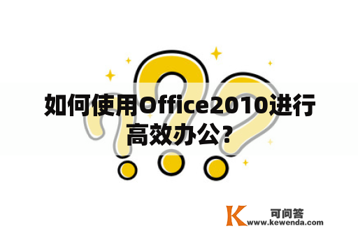 如何使用Office2010进行高效办公？