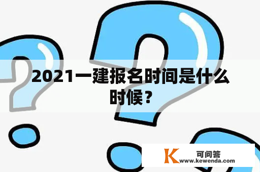 2021一建报名时间是什么时候？