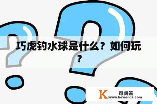 巧虎钓水球是什么？如何玩？