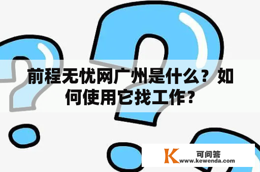 前程无忧网广州是什么？如何使用它找工作？