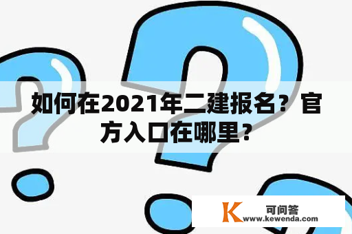 如何在2021年二建报名？官方入口在哪里？