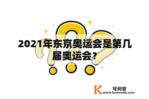 2021年东京奥运会是第几届奥运会？