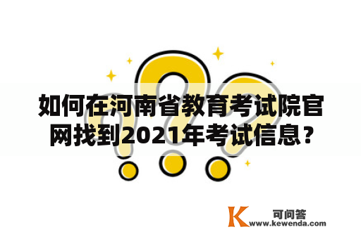 如何在河南省教育考试院官网找到2021年考试信息？