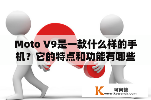 Moto V9是一款什么样的手机？它的特点和功能有哪些？Moto V9的外观和屏幕