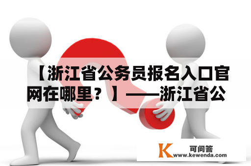 【浙江省公务员报名入口官网在哪里？】——浙江省公务员报名入口官网详细介绍