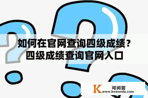 如何在官网查询四级成绩？四级成绩查询官网入口