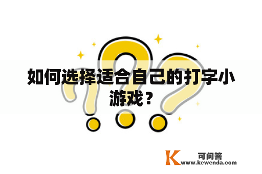 如何选择适合自己的打字小游戏？