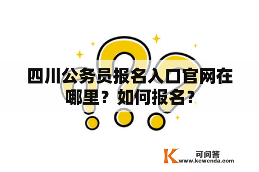 四川公务员报名入口官网在哪里？如何报名？