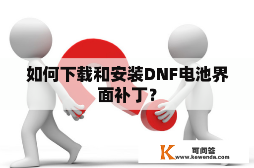 如何下载和安装DNF电池界面补丁？