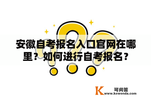 安徽自考报名入口官网在哪里？如何进行自考报名？