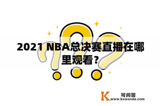 2021 NBA总决赛直播在哪里观看？