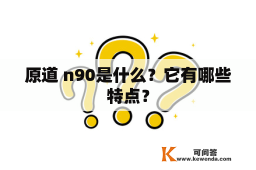 原道 n90是什么？它有哪些特点？