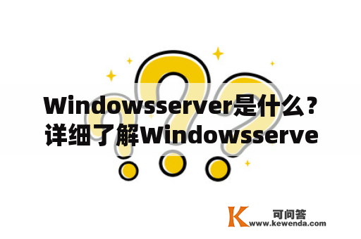 Windowsserver是什么？详细了解Windowsserver的功能与应用
