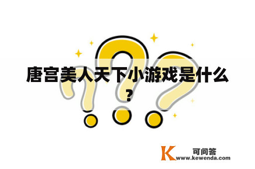 唐宫美人天下小游戏是什么？