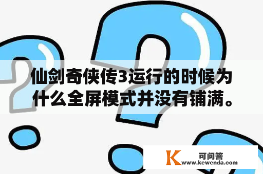 仙剑奇侠传3运行的时候为什么全屏模式并没有铺满。而且怎么设置全屏？