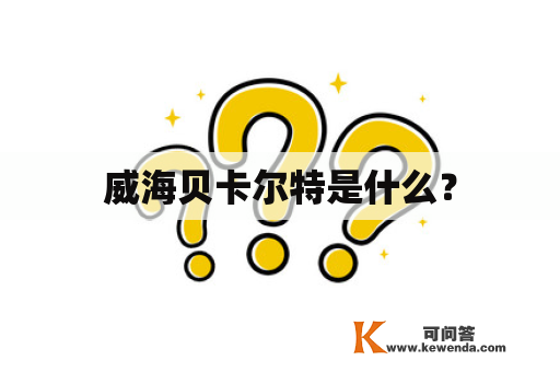 威海贝卡尔特是什么？