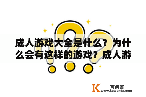 成人游戏大全是什么？为什么会有这样的游戏？成人游戏包含哪些类型？如何选择适合自己的成人游戏？这些问题都是玩家们经常会问到的。下面我们就来一一解答。