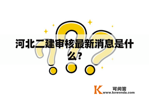 河北二建审核最新消息是什么？