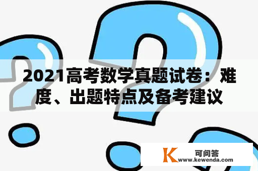 2021高考数学真题试卷：难度、出题特点及备考建议