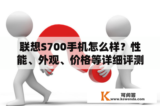 联想S700手机怎么样？性能、外观、价格等详细评测