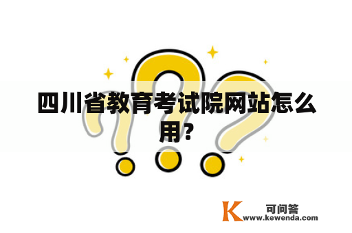 四川省教育考试院网站怎么用？