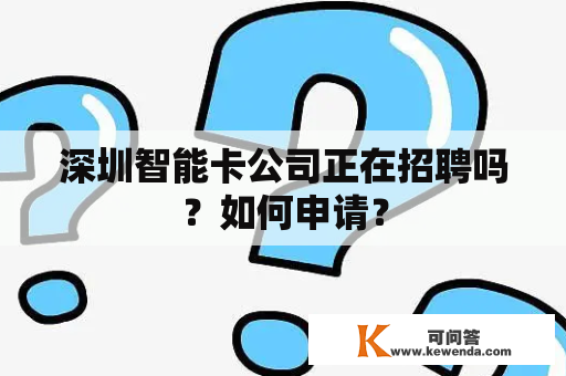 深圳智能卡公司正在招聘吗？如何申请？