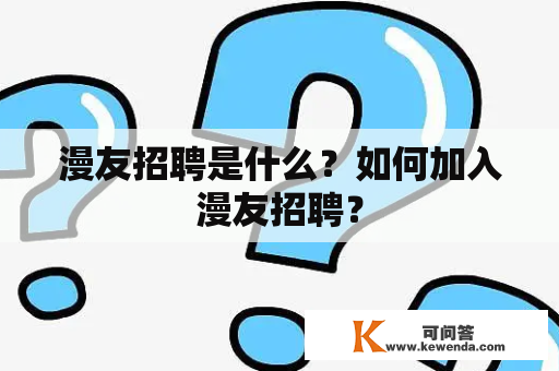 漫友招聘是什么？如何加入漫友招聘？