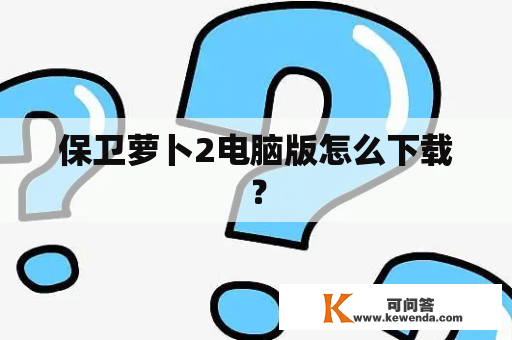 保卫萝卜2电脑版怎么下载？