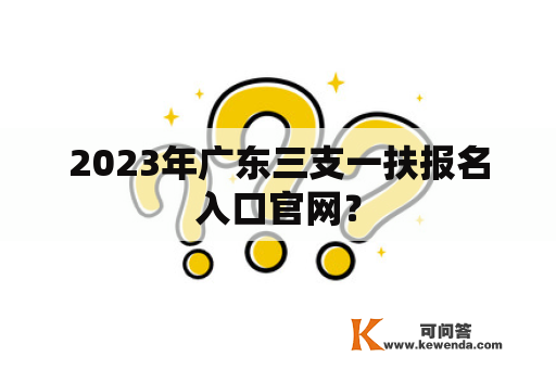 2023年广东三支一扶报名入口官网？