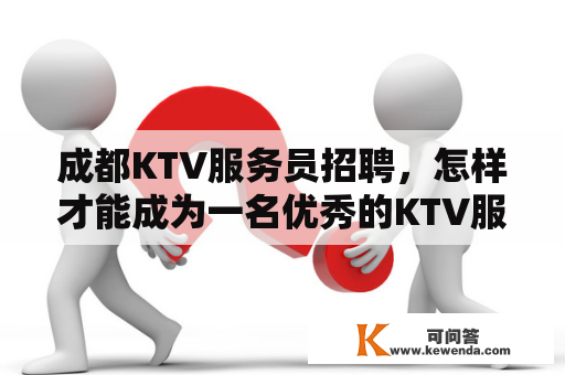 成都KTV服务员招聘，怎样才能成为一名优秀的KTV服务员？