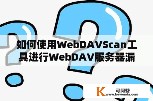 如何使用WebDAVScan工具进行WebDAV服务器漏洞扫描？