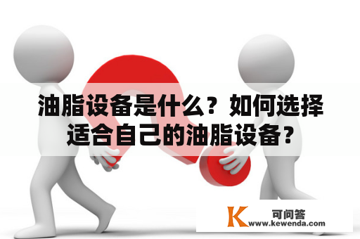 油脂设备是什么？如何选择适合自己的油脂设备？