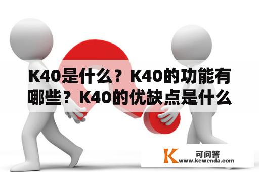 K40是什么？K40的功能有哪些？K40的优缺点是什么？K40适合哪些人群使用？K40的价格是多少？这些都是关于K40的疑问，下面我们来一一解答。