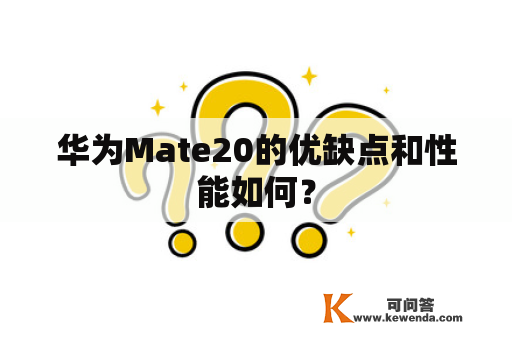 华为Mate20的优缺点和性能如何？